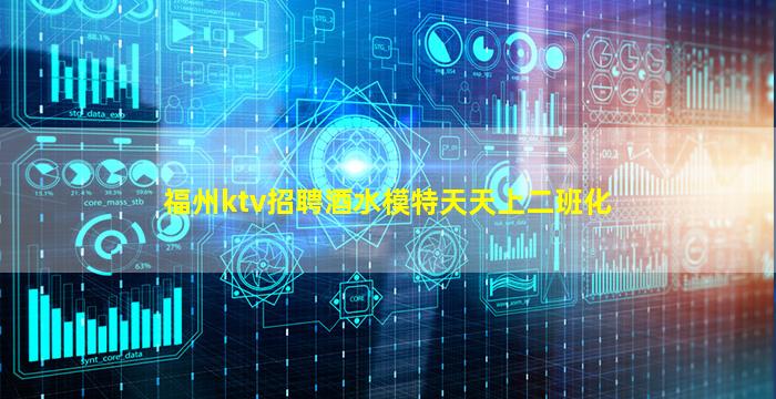 福州ktv招聘酒水模特天天上二班化