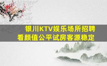 银川KTV娱乐场所招聘看颜值公平试房客源稳定